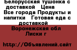Белорусская тушонка с доставкой › Цена ­ 10 - Все города Продукты и напитки » Готовая еда с доставкой   . Воронежская обл.,Лиски г.